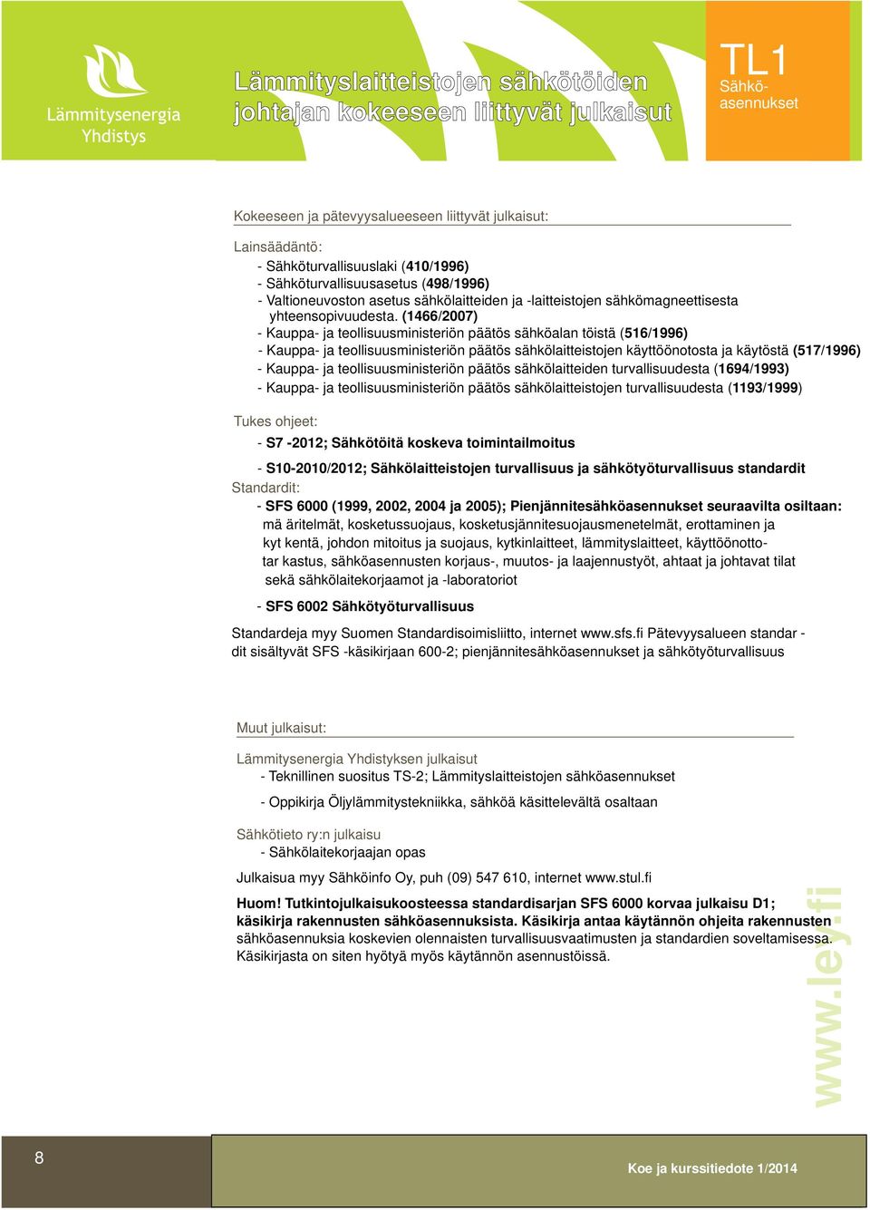 (1466/2007) - Kauppa- ja teollisuusministeriön päätös sähköalan töistä (516/1996) - Kauppa- ja teollisuusministeriön päätös sähkölaitteistojen käyttöönotosta ja käytöstä (517/1996) - Kauppa- ja