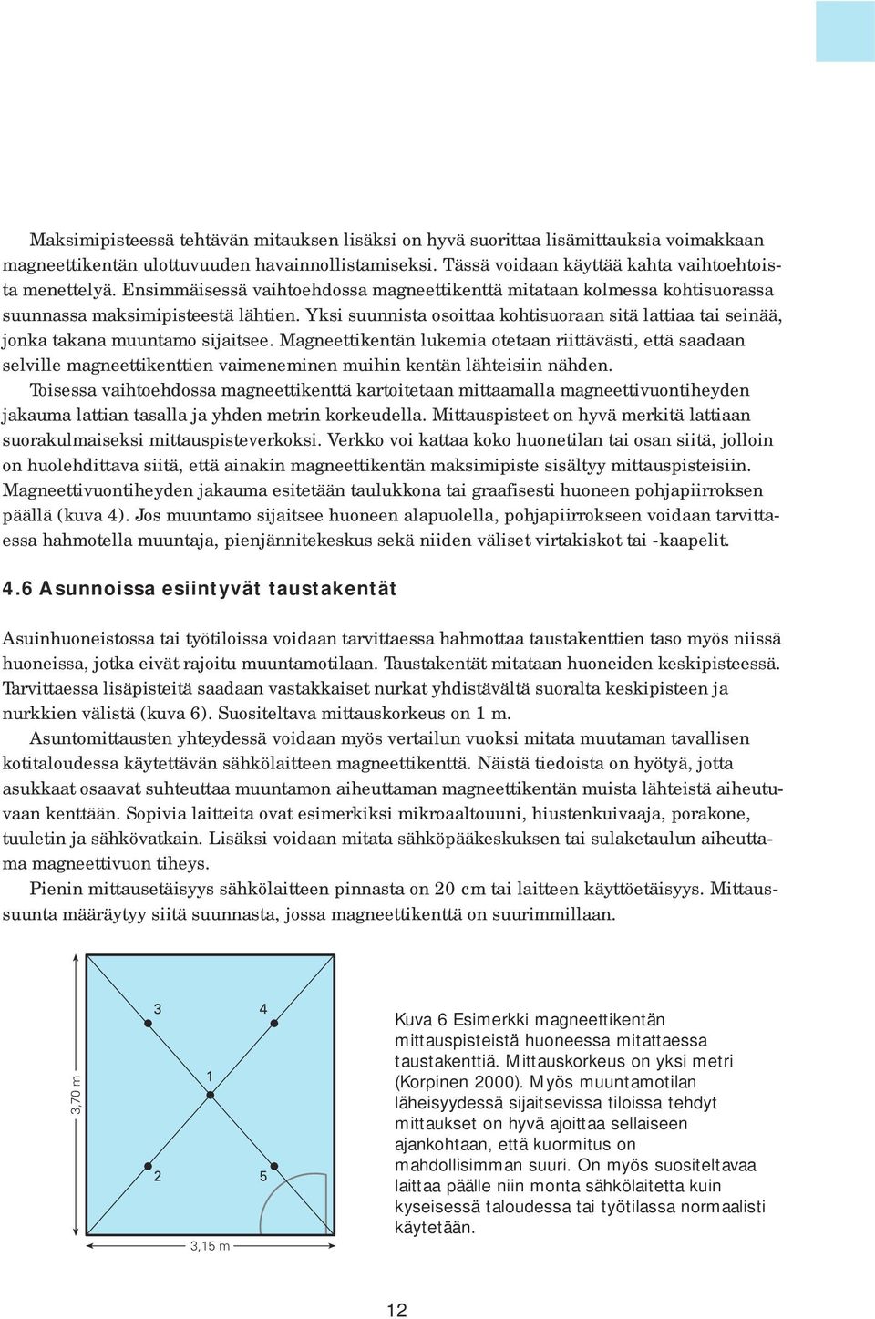 Yksi suunnista osoittaa kohtisuoraan sitä lattiaa tai seinää, jonka takana muuntamo sijaitsee.