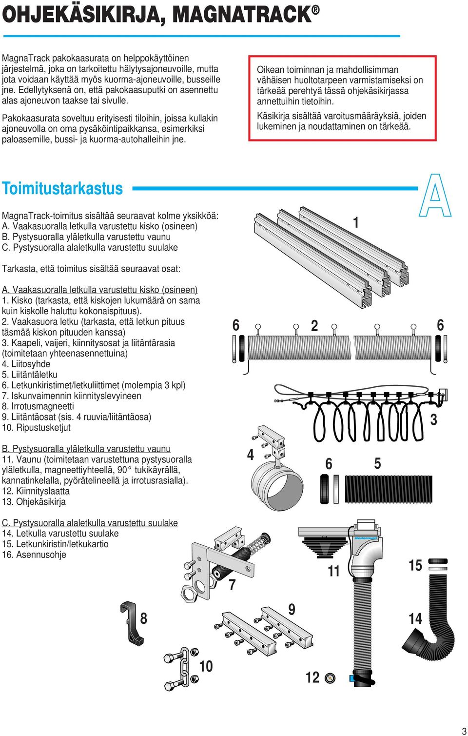 Pakokaasurata soveltuu erityisesti tiloihin, joissa kullakin ajoneuvolla on oma pysäköintipaikkansa, esimerkiksi paloasemille, bussi- ja kuorma-autohalleihin jne.