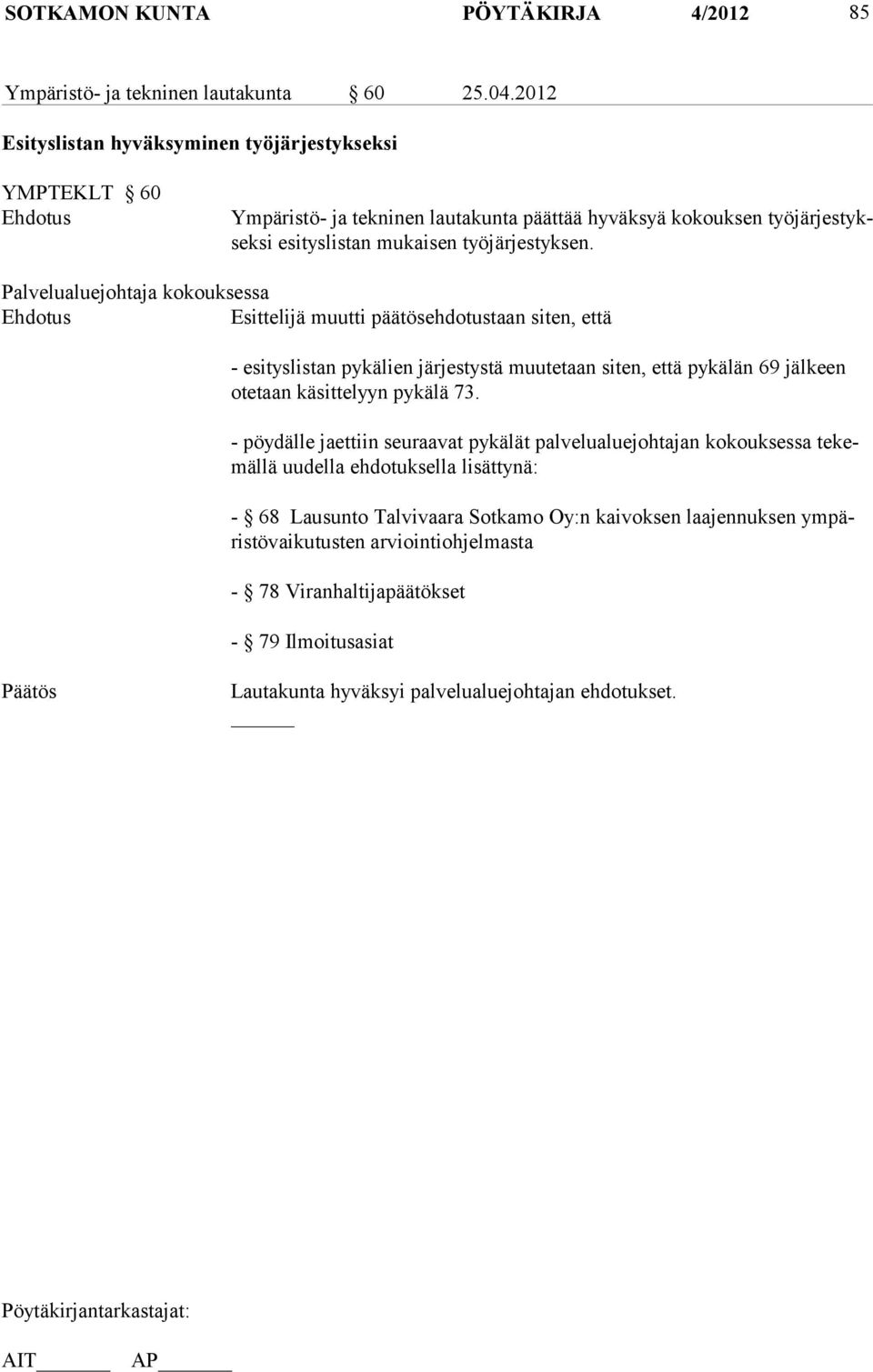 Palvelualuejohtaja kokouksessa Ehdotus Esittelijä muutti päätösehdotustaan siten, että - esityslistan pykälien järjestys tä muutetaan siten, että pykälän 69 jälkeen otetaan käsittelyyn pykälä 73.