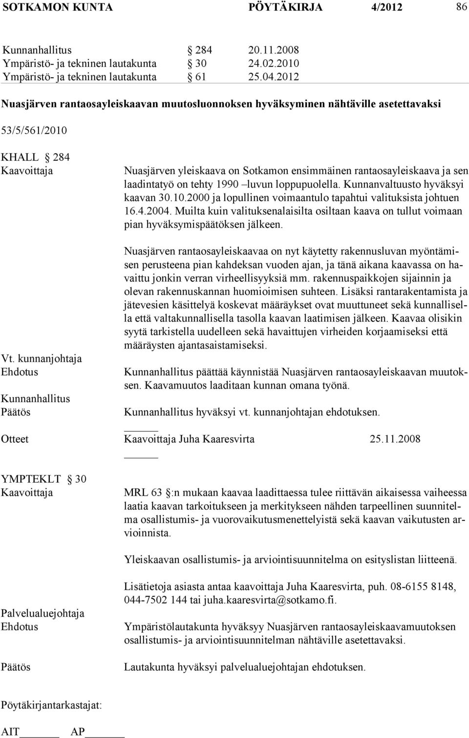 laadintatyö on tehty 1990 luvun loppupuolella. Kunnanvaltuusto hyväksyi kaavan 30.10.2000 ja lopullinen voimaantulo tapahtui valituksista johtuen 16.4.2004.