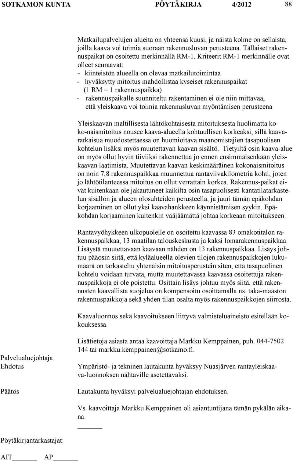 Kriteerit RM-1 merkinnälle ovat olleet seuraa vat: - kiinteistön alueella on olevaa matkailutoimintaa - hyväksytty mitoitus mahdollistaa kyseiset rakennuspaikat (1 RM = 1 ra ken nuspaikka) -
