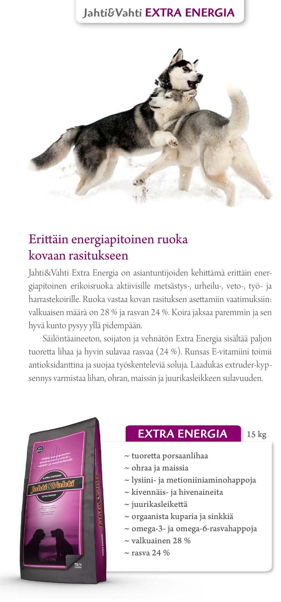 Säilöntäaineeton, soijaton ja vehnätön Extra Energia sisältää paljon tuoretta lihaa ja hyvin sulavaa rasvaa (24 %). Runsas E-vitamiini toimii antioksidanttina ja suojaa työskenteleviä soluja.