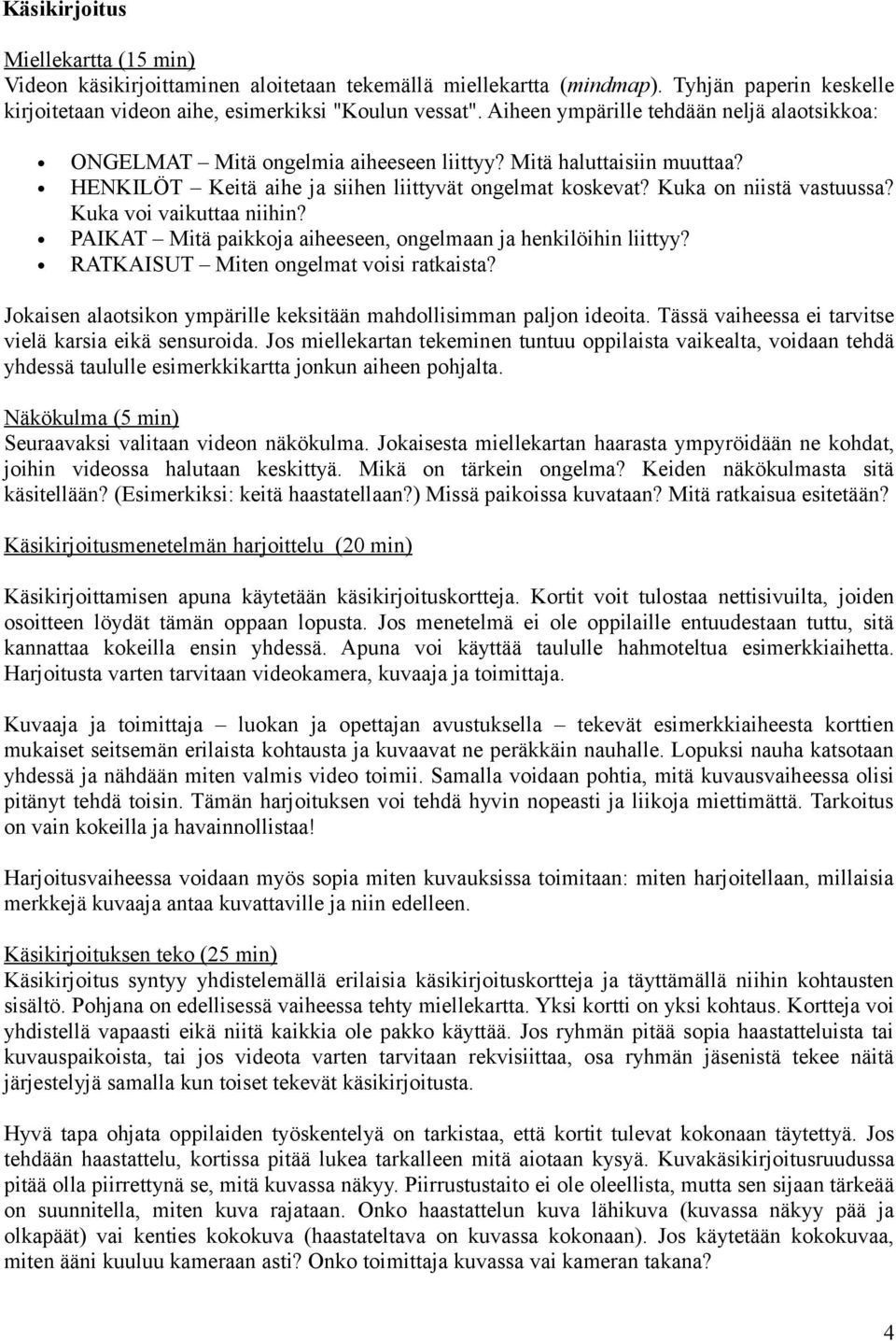 Kuka voi vaikuttaa niihin? PAIKAT Mitä paikkoja aiheeseen, ongelmaan ja henkilöihin liittyy? RATKAISUT Miten ongelmat voisi ratkaista?