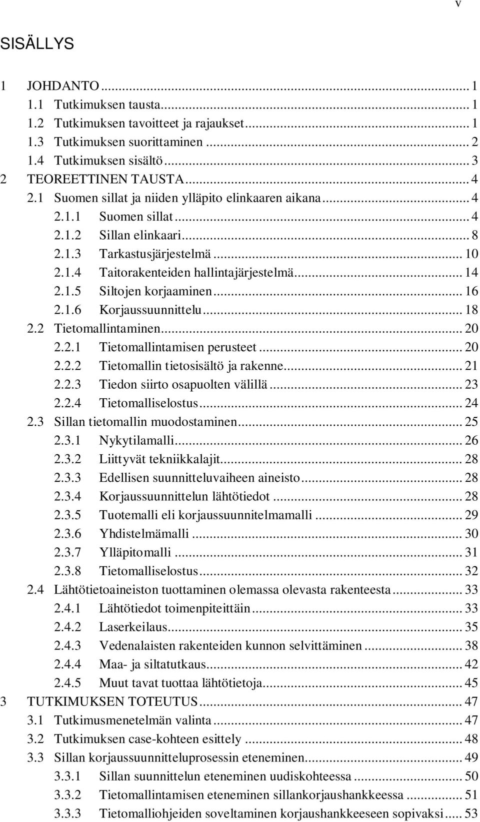 .. 16 2.1.6 Korjaussuunnittelu... 18 2.2 Tietomallintaminen... 20 2.2.1 Tietomallintamisen perusteet... 20 2.2.2 Tietomallin tietosisältö ja rakenne... 21 2.2.3 Tiedon siirto osapuolten välillä... 23 2.