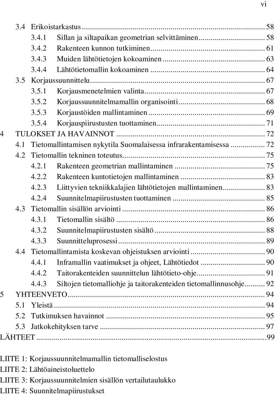 .. 71 4 TULOKSET JA HAVAINNOT... 72 4.1 Tietomallintamisen nykytila Suomalaisessa infrarakentamisessa... 72 4.2 Tietomallin tekninen toteutus... 75 4.2.1 Rakenteen geometrian mallintaminen... 75 4.2.2 Rakenteen kuntotietojen mallintaminen.