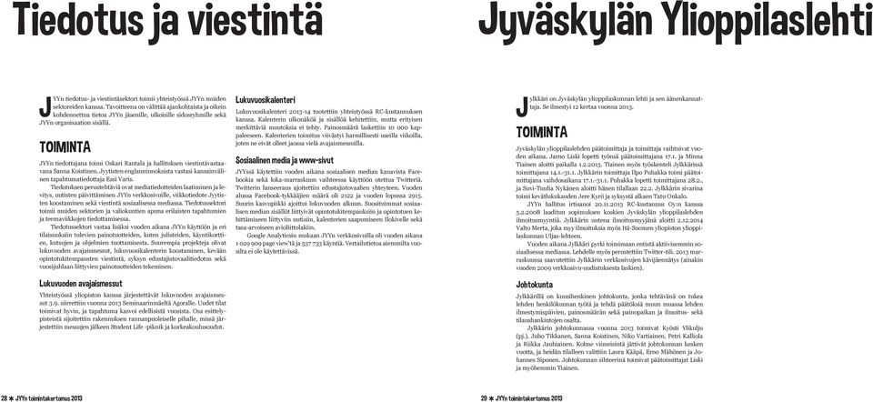 JYYn tiedottajana toimi Oskari Rantala ja hallituksen viestintävastaavana Sanna Koistinen. Jyytisten englanninnoksista vastasi kansainvälinen tapahtumatiedottaja Essi Varis.