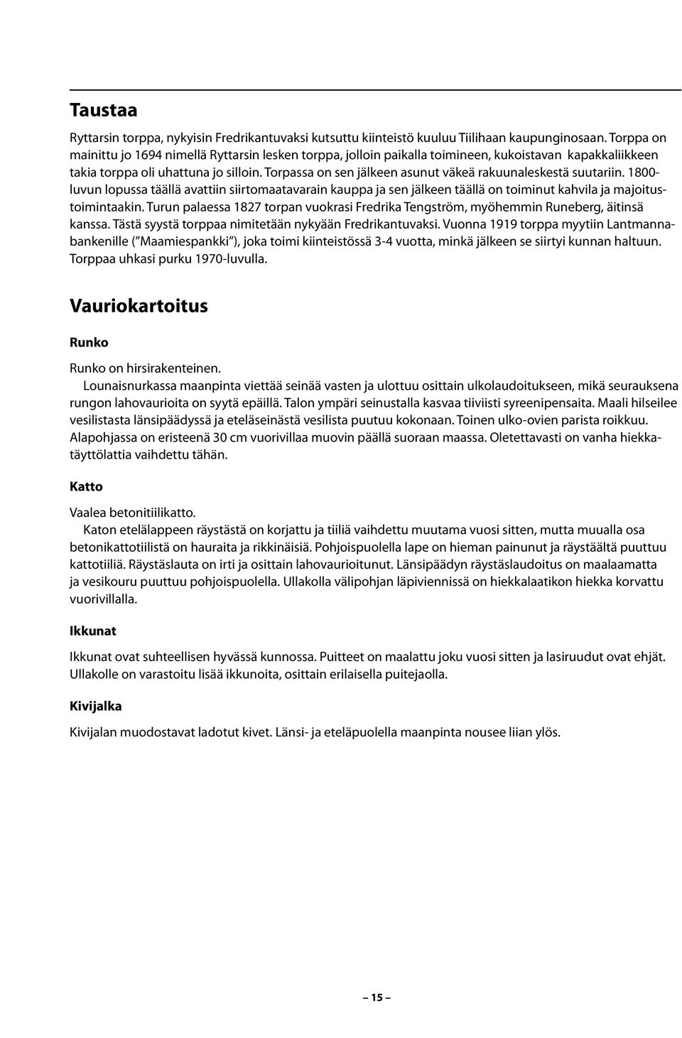 Torpassa on sen jälkeen asunut väkeä rakuunaleskestä suutariin. 1800- luvun lopussa täällä avattiin siirtomaatavarain kauppa ja sen jälkeen täällä on toiminut kahvila ja majoitustoimintaakin.