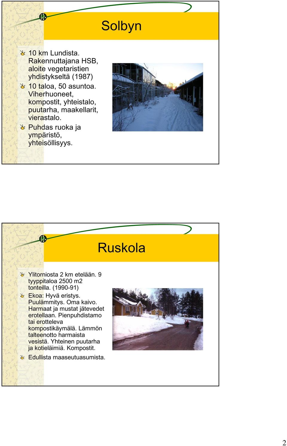 Ruskola Ylitorniosta 2 km etelään. 9 tyyppitaloa 2500 m2 tonteilla. (1990-91) Ekoa: Hyvä eristys. Puulämmitys. Oma kaivo.