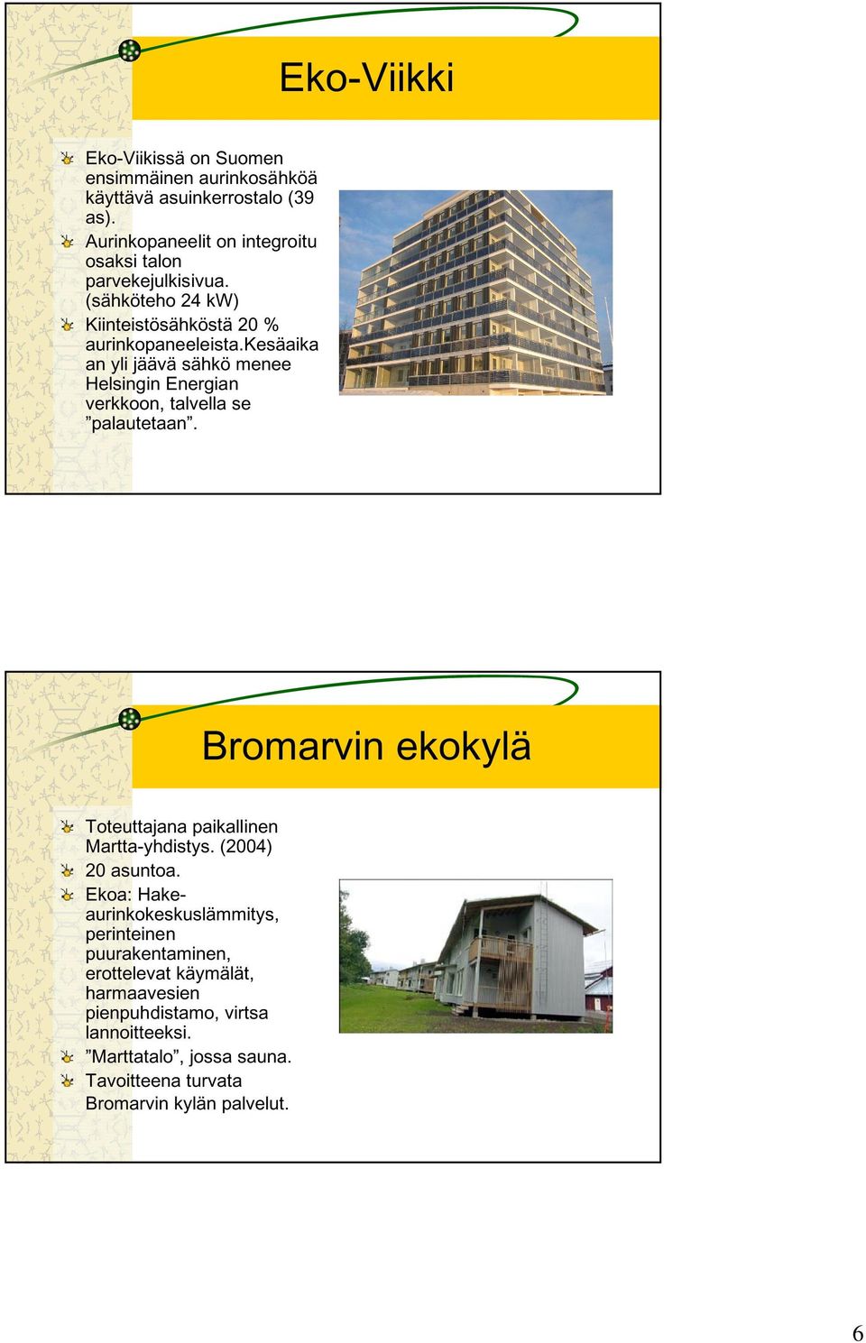 kesäaika an yli jäävä sähkö menee Helsingin Energian verkkoon, talvella se palautetaan. Bromarvin ekokylä Toteuttajana paikallinen Martta-yhdistys.