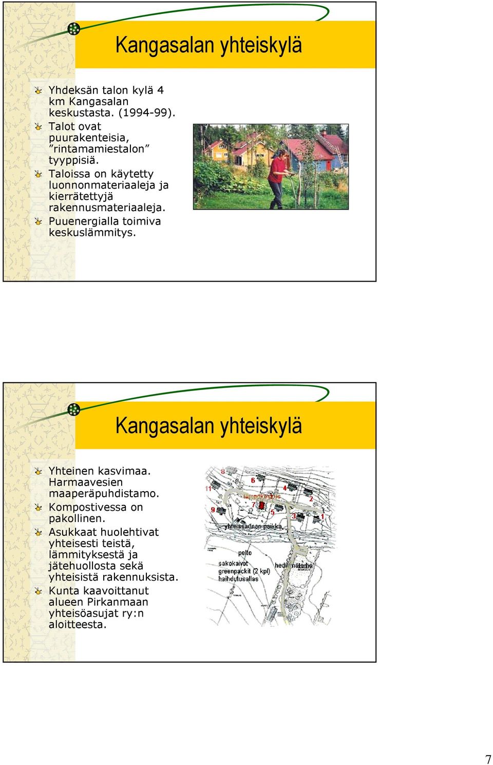 Taloissa on käytetty luonnonmateriaaleja ja kierrätettyjä rakennusmateriaaleja. Puuenergialla toimiva keskuslämmitys.