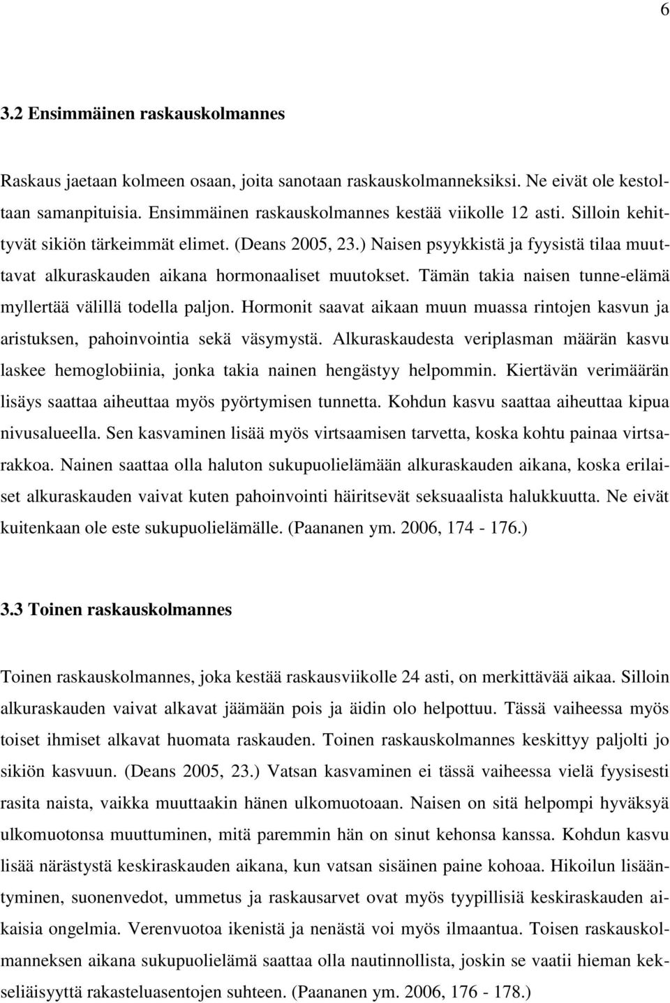 Tämän takia naisen tunne-elämä myllertää välillä todella paljon. Hormonit saavat aikaan muun muassa rintojen kasvun ja aristuksen, pahoinvointia sekä väsymystä.