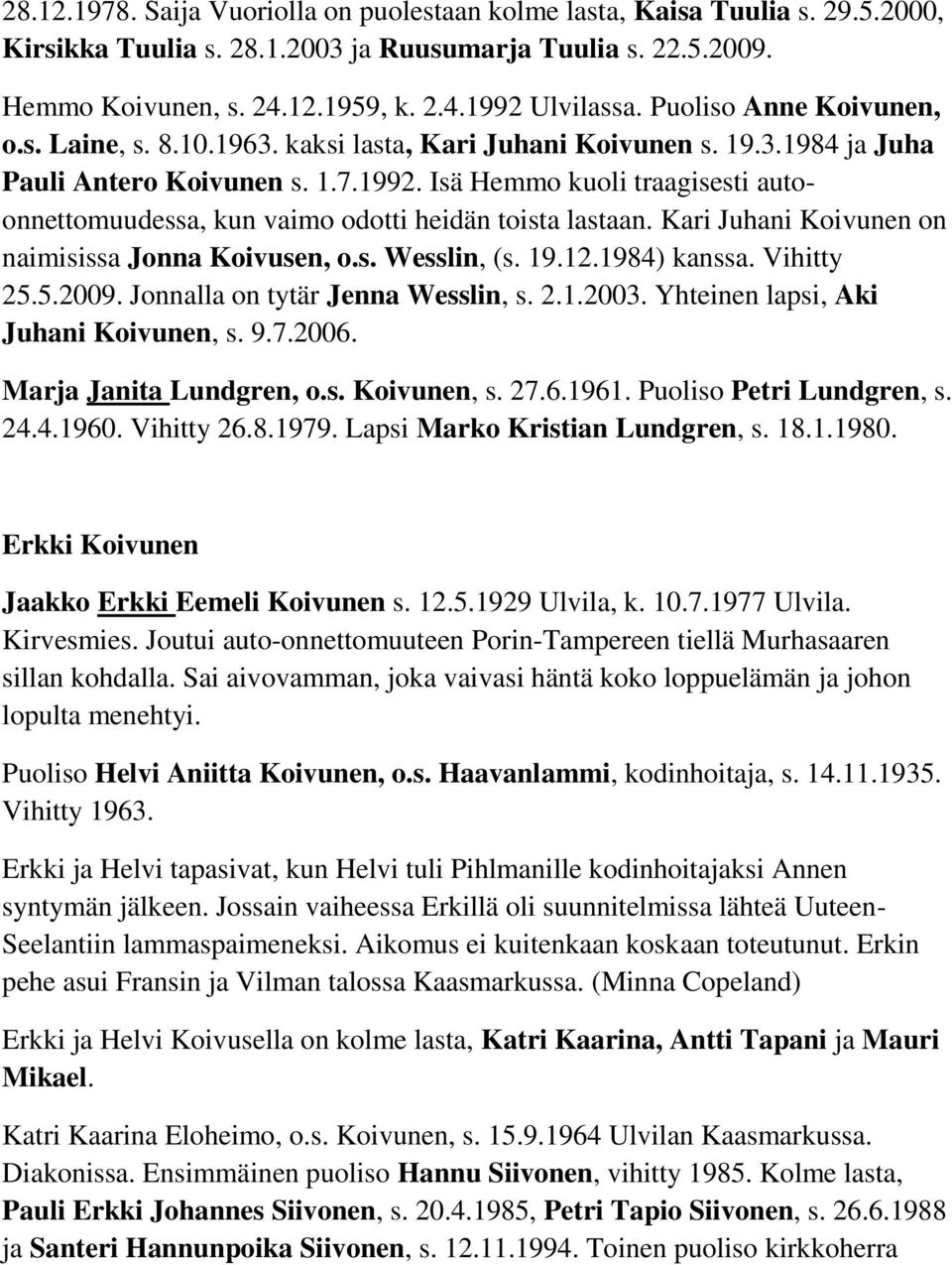 Isä Hemmo kuoli traagisesti autoonnettomuudessa, kun vaimo odotti heidän toista lastaan. Kari Juhani Koivunen on naimisissa Jonna Koivusen, o.s. Wesslin, (s. 19.12.1984) kanssa. Vihitty 25.5.2009.