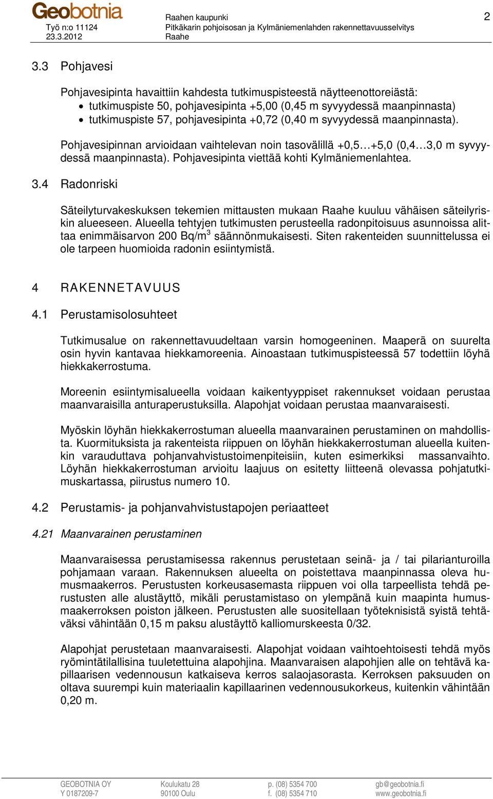 (0,40 m syvyydessä maanpinnasta). Pohjavesipinnan arvioidaan vaihtelevan noin tasovälillä +0,5 +5,0 (0,4 3,