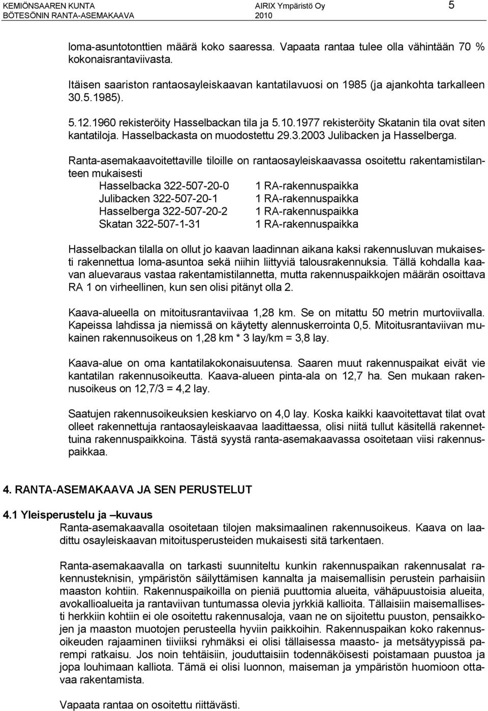 1977 rekisteröity Skatanin tila ovat siten kantatiloja. Hasselbackasta on muodostettu 29.3.2003 Julibacken ja Hasselberga.