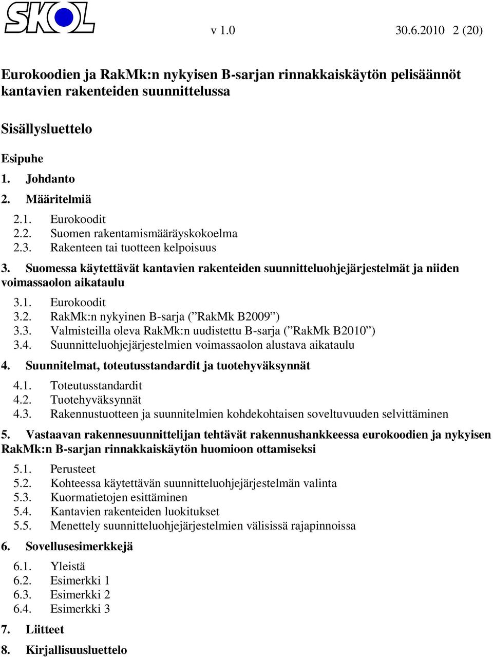 2. RakMk:n nykyinen B-sarja ( RakMk B2009 ) 3.3. Valmisteilla oleva RakMk:n uudistettu B-sarja ( RakMk B2010 ) 3.4. Suunnitteluohjejärjestelmien voimassaolon alustava aikataulu 4.