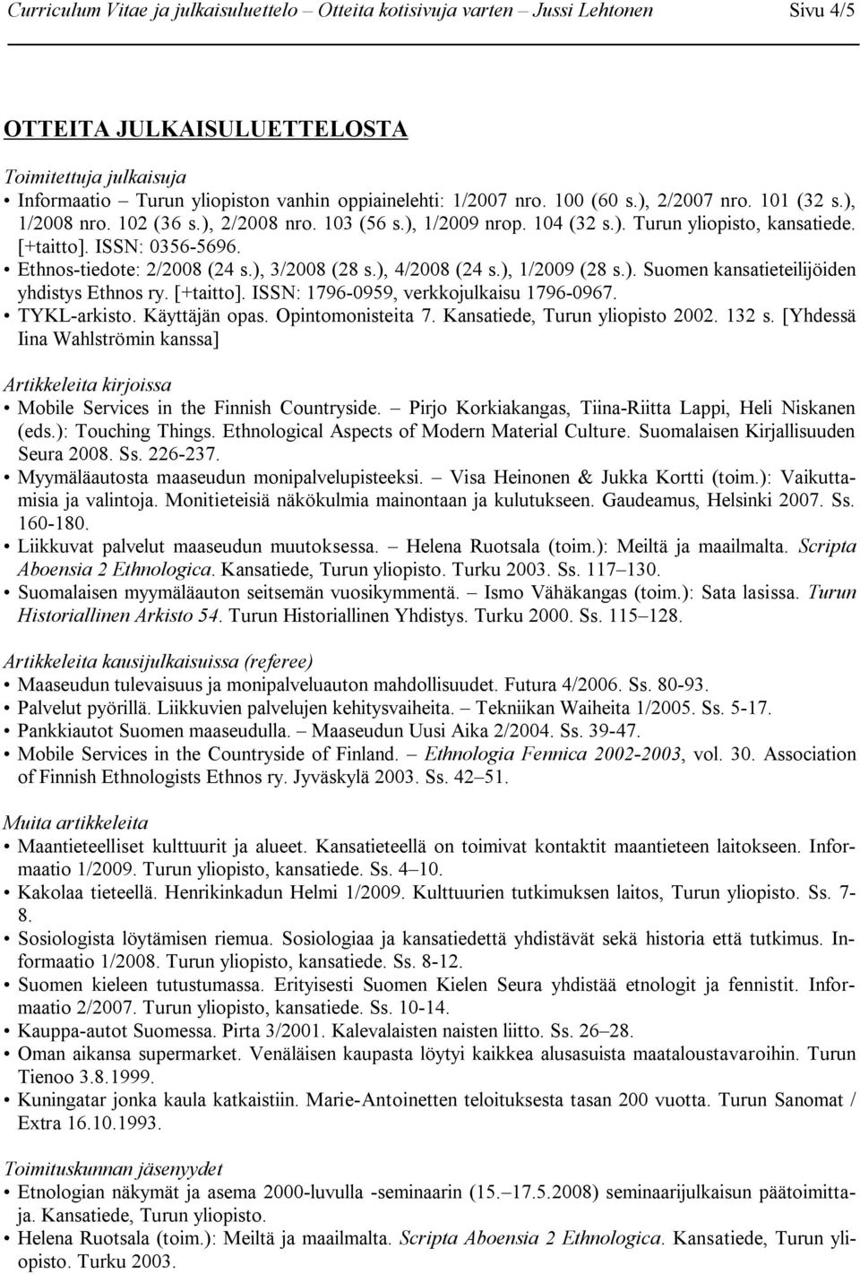 Ethnos-tiedote: 2/2008 (24 s.), 3/2008 (28 s.), 4/2008 (24 s.), 1/2009 (28 s.). Suomen kansatieteilijöiden yhdistys Ethnos ry. [+taitto]. ISSN: 1796-0959, verkkojulkaisu 1796-0967. TYKL-arkisto.