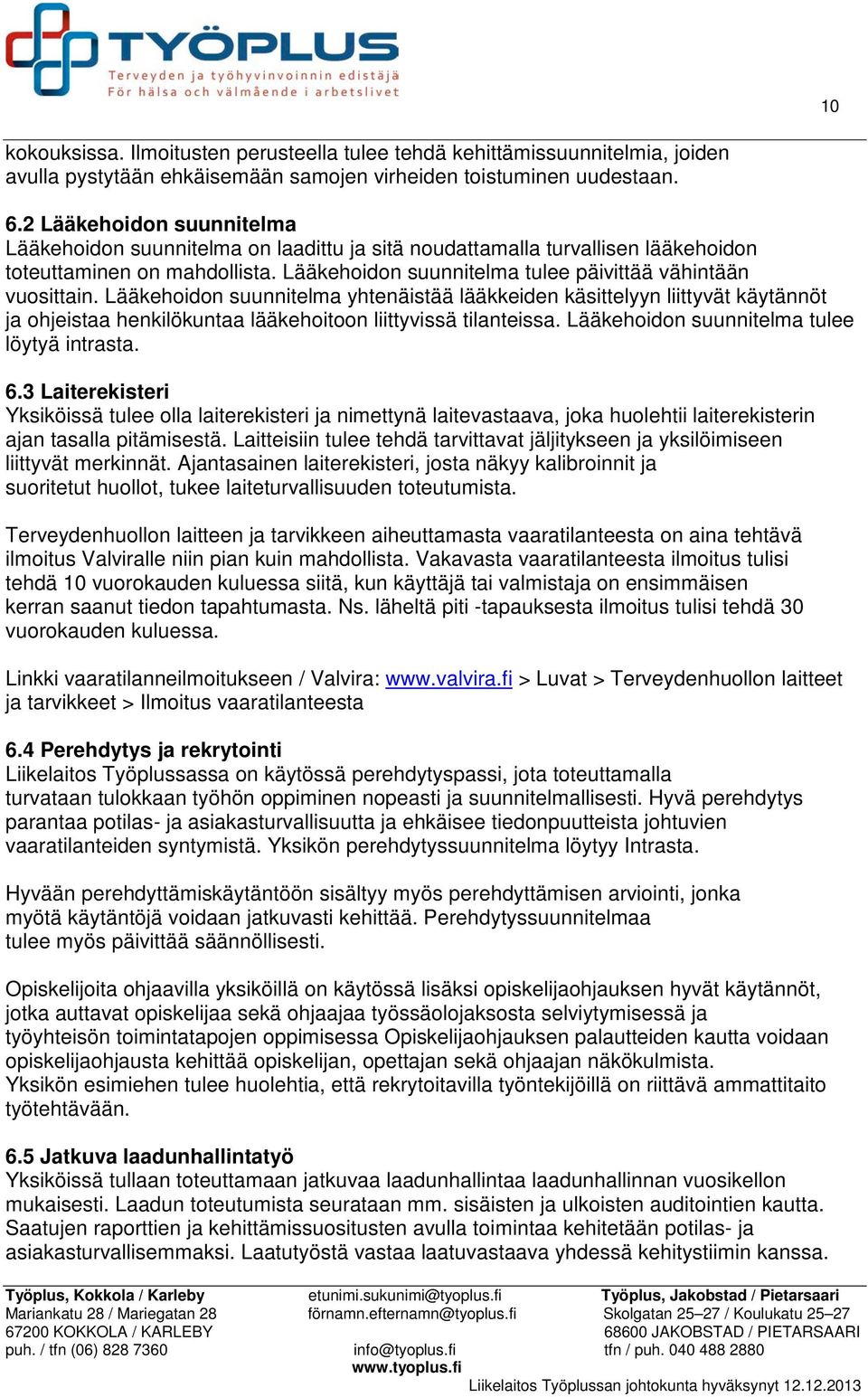 Lääkehoidon suunnitelma yhtenäistää lääkkeiden käsittelyyn liittyvät käytännöt ja ohjeistaa henkilökuntaa lääkehoitoon liittyvissä tilanteissa. Lääkehoidon suunnitelma tulee löytyä intrasta. 6.