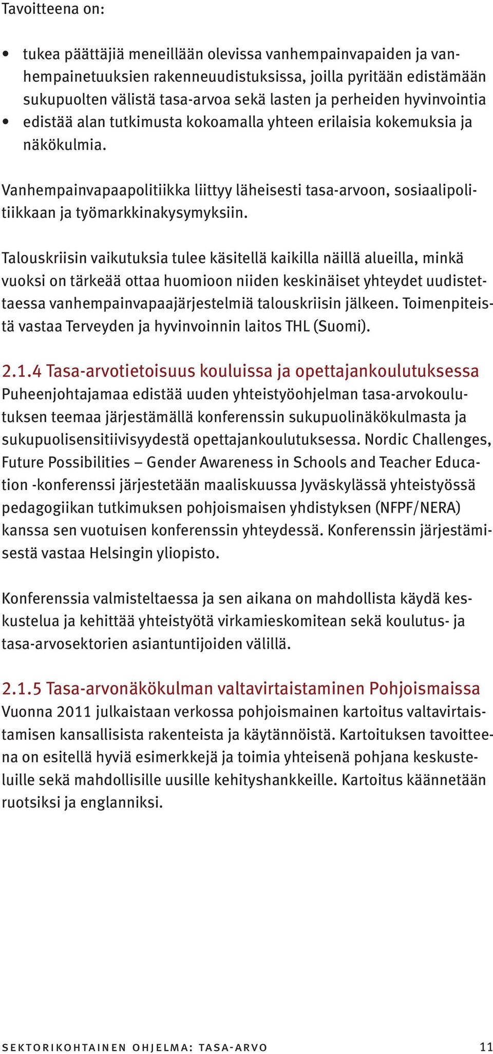 Talouskriisin vaikutuksia tulee käsitellä kaikilla näillä alueilla, minkä vuoksi on tärkeää ottaa huomioon niiden keskinäiset yhteydet uudistettaessa vanhempainvapaajärjestelmiä talouskriisin jälkeen.