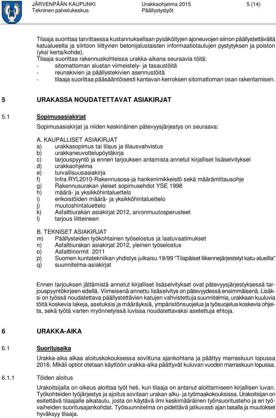 Tilaaja suorittaa rakennuskohteissa urakka-aikana seuraavia töitä: - sitomattoman alustan viimeistely- ja tasaustöitä - reunakivien ja päällystekivien asennustöitä - tilaaja suorittaa pääsääntöisesti