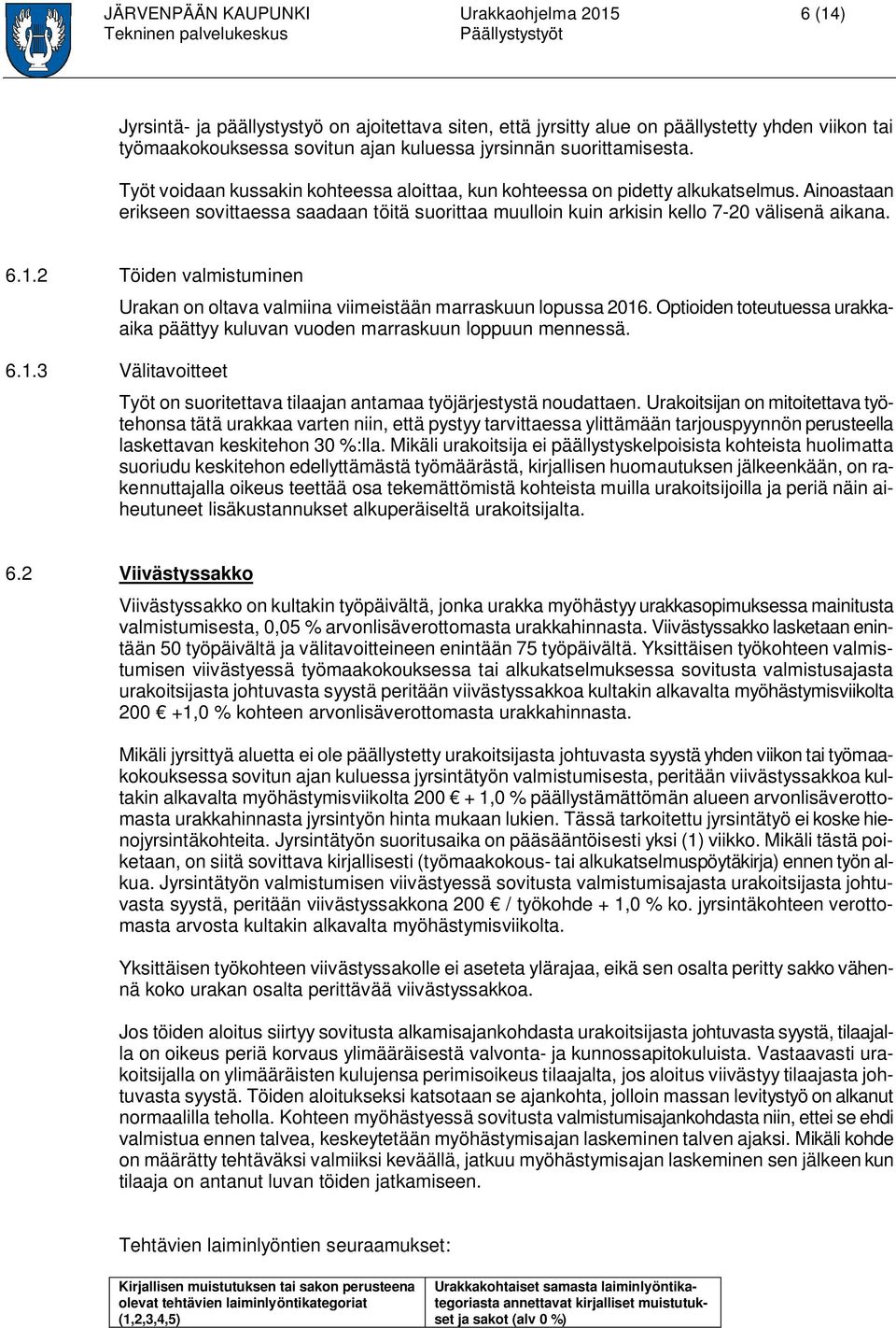 Ainoastaan erikseen sovittaessa saadaan töitä suorittaa muulloin kuin arkisin kello 7-20 välisenä aikana. 6.1.2 Töiden valmistuminen Urakan on oltava valmiina viimeistään marraskuun lopussa 2016.