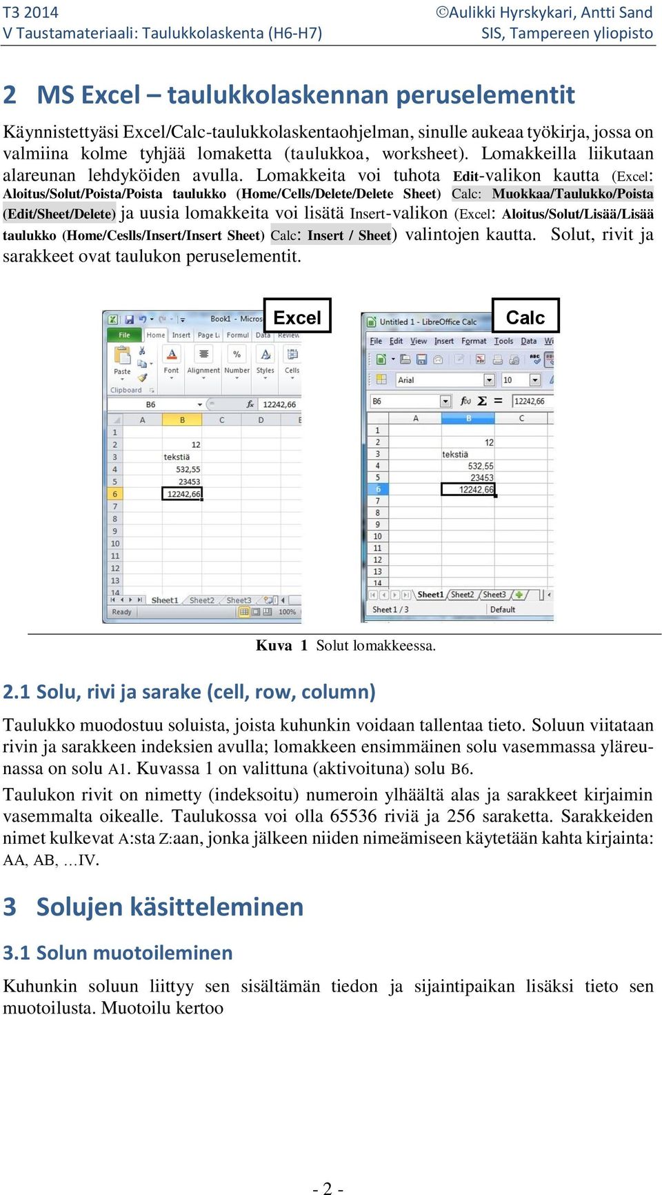 Lomakkeita voi tuhota Edit-valikon kautta (Excel: Aloitus/Solut/Poista/Poista taulukko (Home/Cells/Delete/Delete Sheet) Calc: Muokkaa/Taulukko/Poista (Edit/Sheet/Delete) ja uusia lomakkeita voi