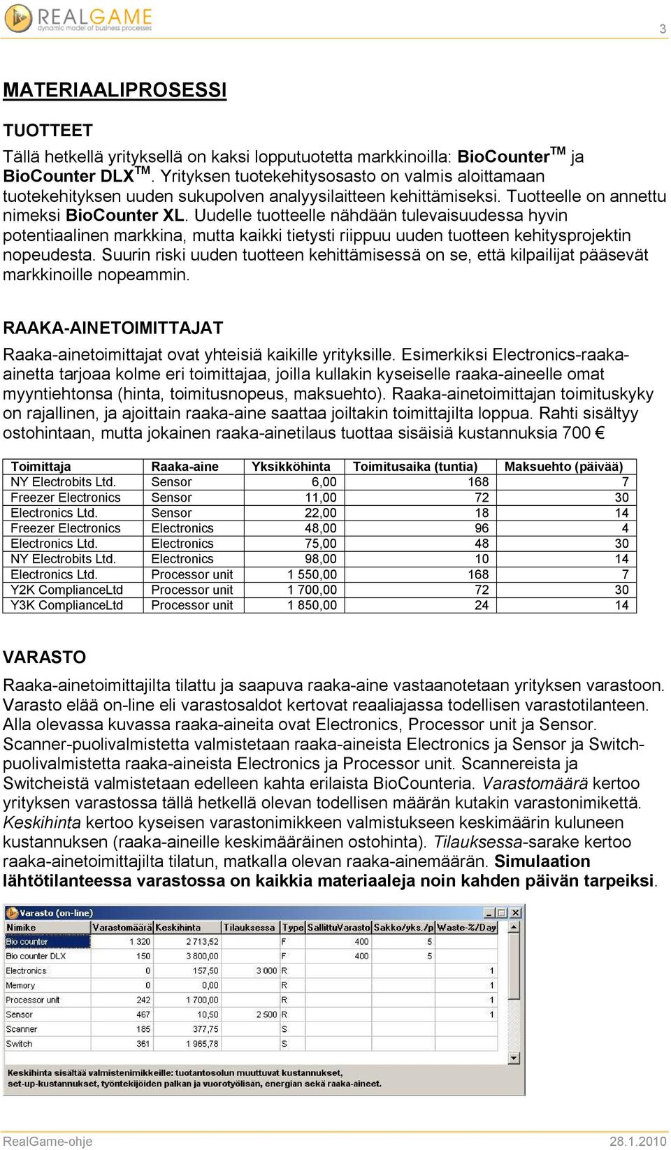 Uudelle tuotteelle nähdään tulevaisuudessa hyvin potentiaalinen markkina, mutta kaikki tietysti riippuu uuden tuotteen kehitysprojektin nopeudesta.