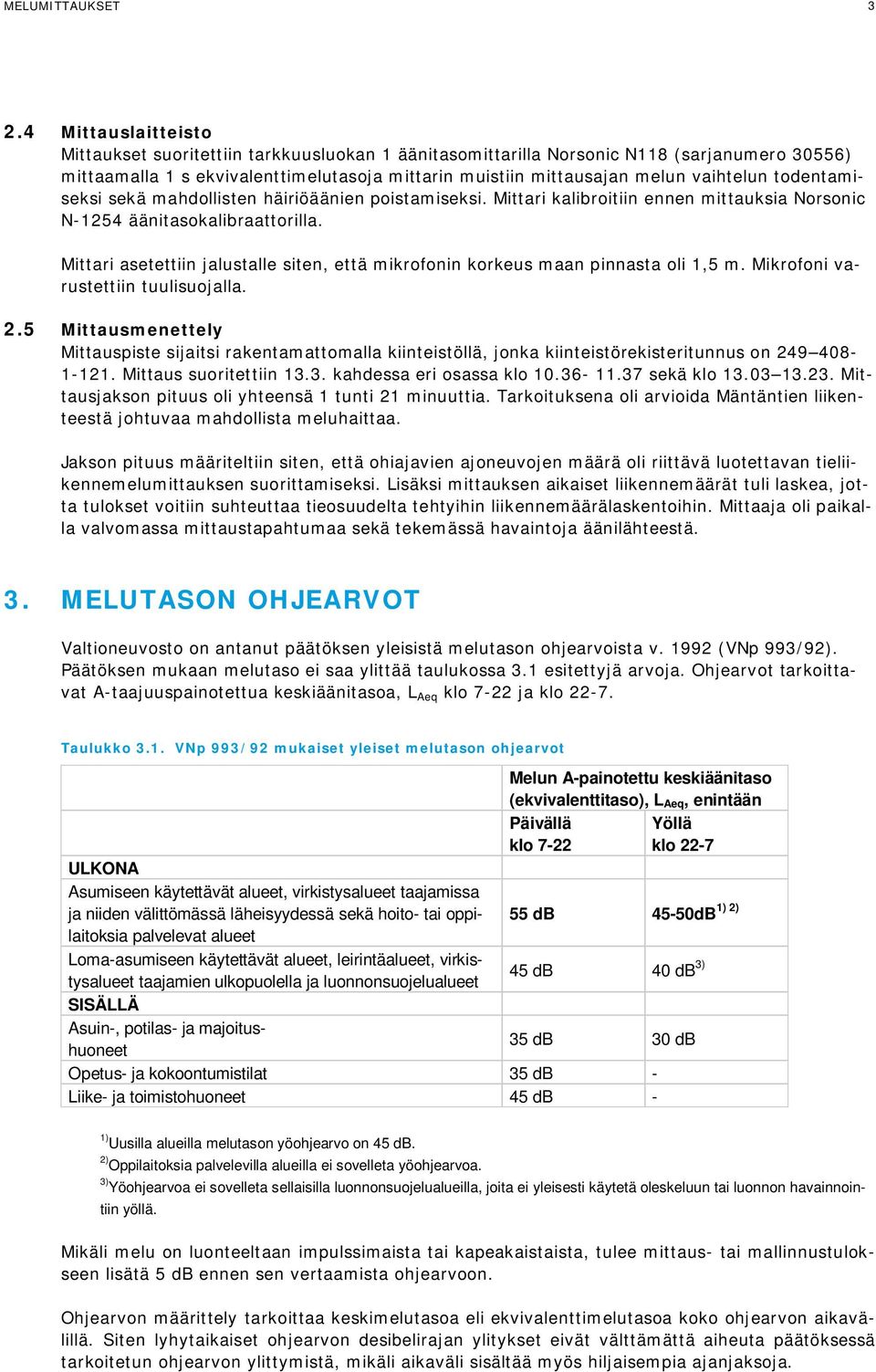 todentamiseksi sekä mahdollisten häiriöäänien poistamiseksi. Mittari kalibroitiin ennen mittauksia Norsonic N-1254 äänitasokalibraattorilla.