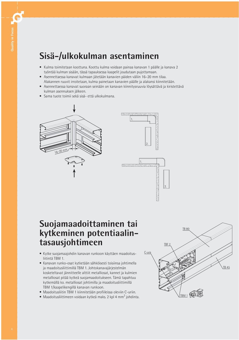 Asennettaessa kanavat suoraan seinään on kanavan kiinnitysruuvia löysättävä ja kiristettävä kulman asennuksen jälkeen. Sama tuote toimii sekä sisä- että ulkokulmana. 1. 16 20