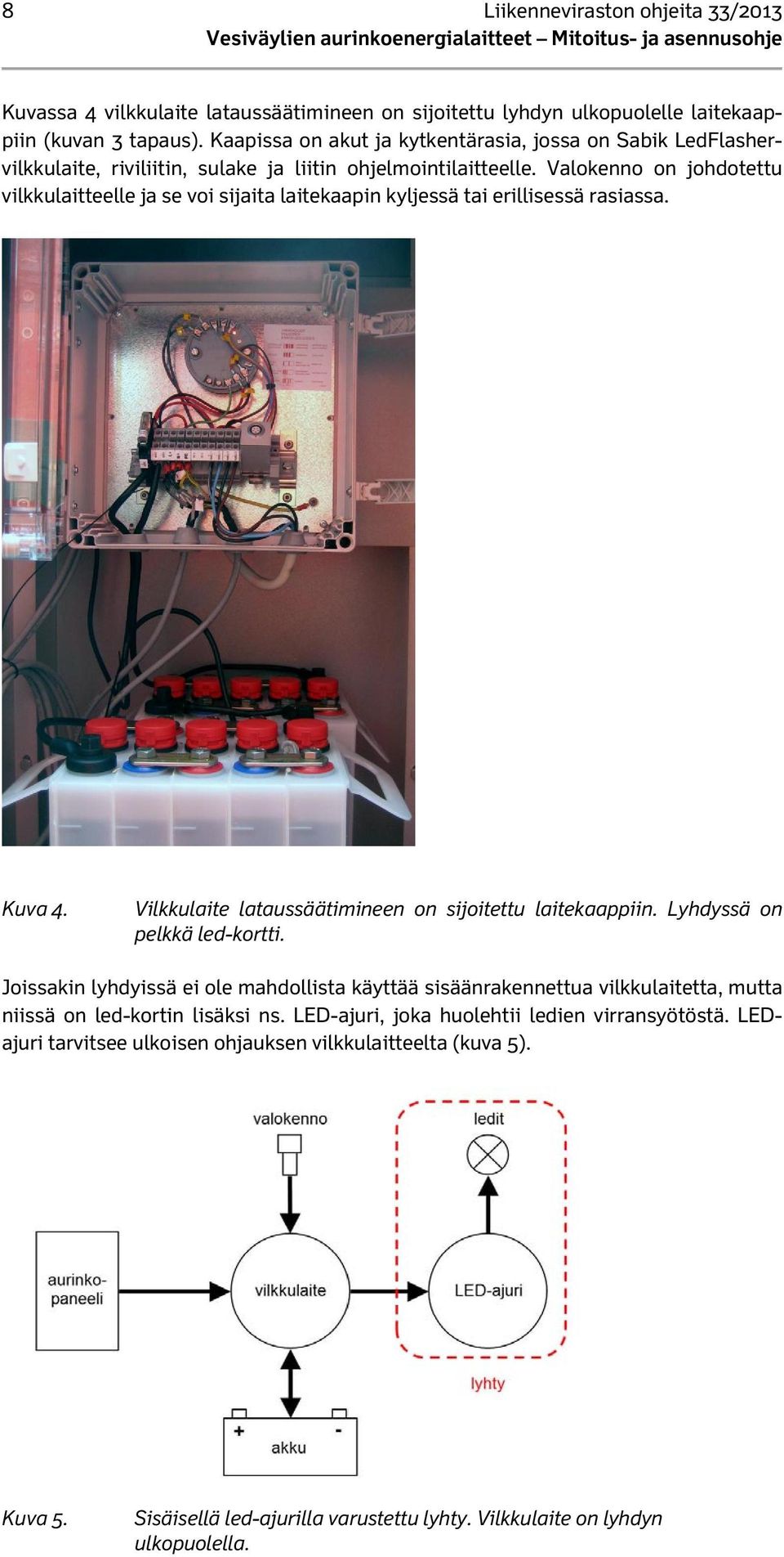Valokenno on johdotettu vilkkulaitteelle ja se voi sijaita laitekaapin kyljessä tai erillisessä rasiassa. Kuva 4. Vilkkulaite lataussäätimineen on sijoitettu laitekaappiin.