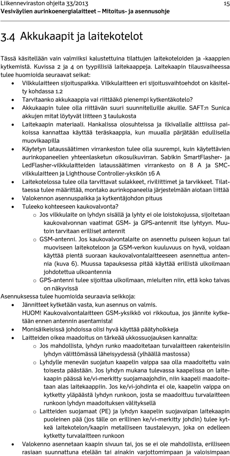 Vilkkulaitteen eri sijoitusvaihtoehdot on käsitelty kohdassa 1.2 Tarvitaanko akkukaappia vai riittääkö pienempi kytkentäkotelo? Akkukaapin tulee olla riittävän suuri suunnitelluille akuille.