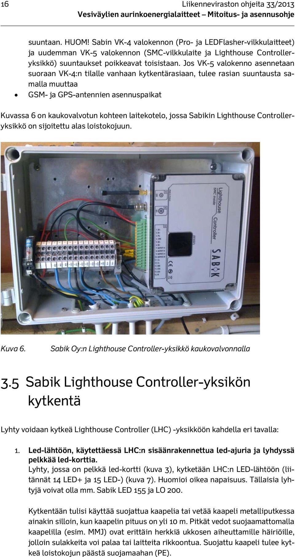 Jos VK-5 valokenno asennetaan suoraan VK-4:n tilalle vanhaan kytkentärasiaan, tulee rasian suuntausta samalla muuttaa GSM- ja GPS-antennien asennuspaikat Kuvassa 6 on kaukovalvotun kohteen