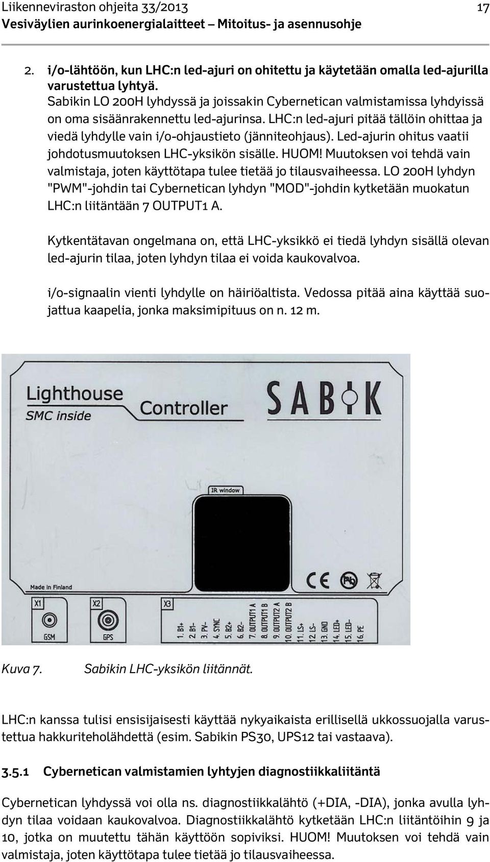 LHC:n led-ajuri pitää tällöin ohittaa ja viedä lyhdylle vain i/o-ohjaustieto (jänniteohjaus). Led-ajurin ohitus vaatii johdotusmuutoksen LHC-yksikön sisälle. HUOM!