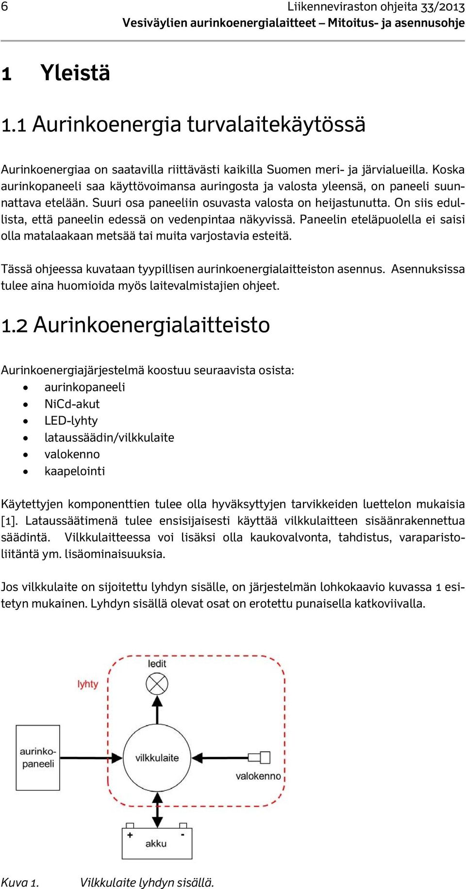 On siis edullista, että paneelin edessä on vedenpintaa näkyvissä. Paneelin eteläpuolella ei saisi olla matalaakaan metsää tai muita varjostavia esteitä.