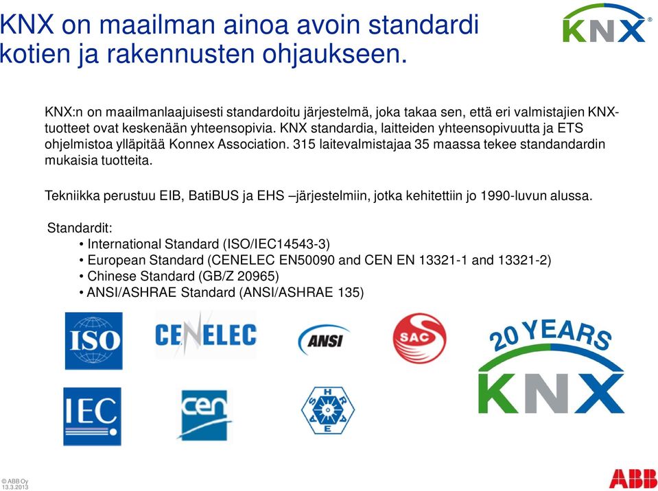 KNX standardia, laitteiden yhteensopivuutta ja ETS ohjelmistoa ylläpitää Konnex Association. 315 laitevalmistajaa 35 maassa tekee standandardin mukaisia tuotteita.
