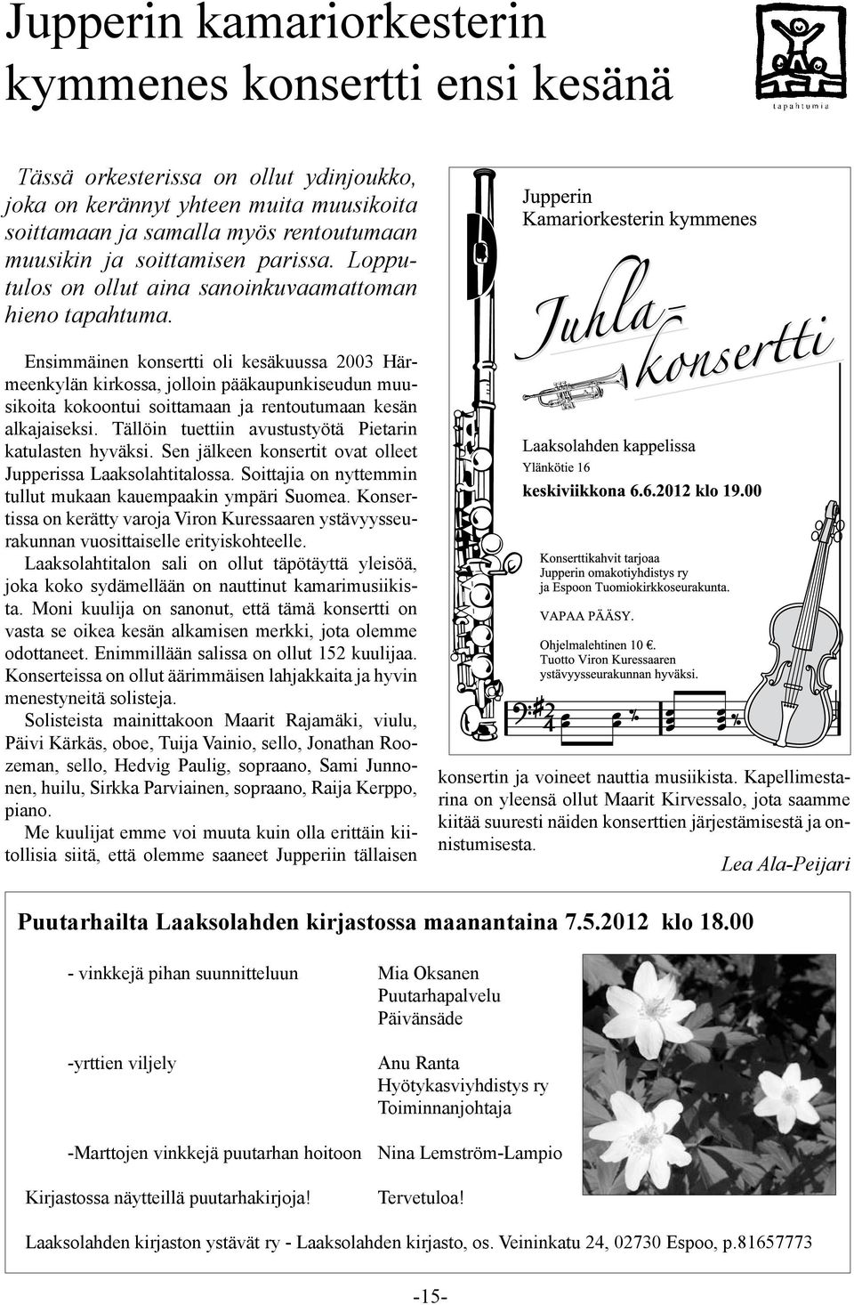 Ensimmäinen konsertti oli kesäkuussa 2003 Härmeenkylän kirkossa, jolloin pääkaupunkiseudun muusikoita kokoontui soittamaan ja rentoutumaan kesän alkajaiseksi.