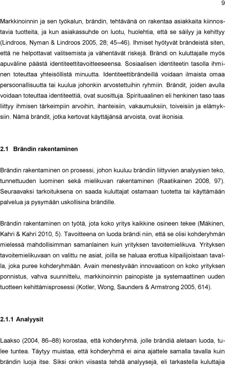 Sosiaalisen identiteetin tasolla ihminen toteuttaa yhteisöllistä minuutta. Identiteettibrändeillä voidaan ilmaista omaa persoonallisuutta tai kuulua johonkin arvostettuihin ryhmiin.