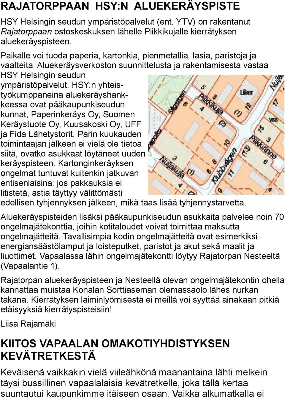 HSY:n yhteistyökumppaneina aluekeräyshankkeessa ovat pääkaupunkiseudun kunnat, Paperinkeräys Oy, Suomen Keräystuote Oy, Kuusakoski Oy, UFF ja Fida Lähetystorit.