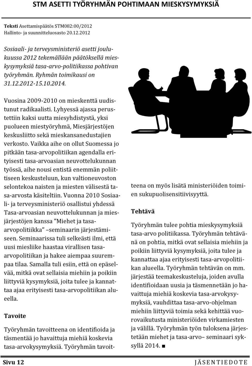 Ryhmän toimikausi on 31.12.2012-15.10.2014. Vuosina 2009-2010 on mieskenttä uudistunut radikaalisti.