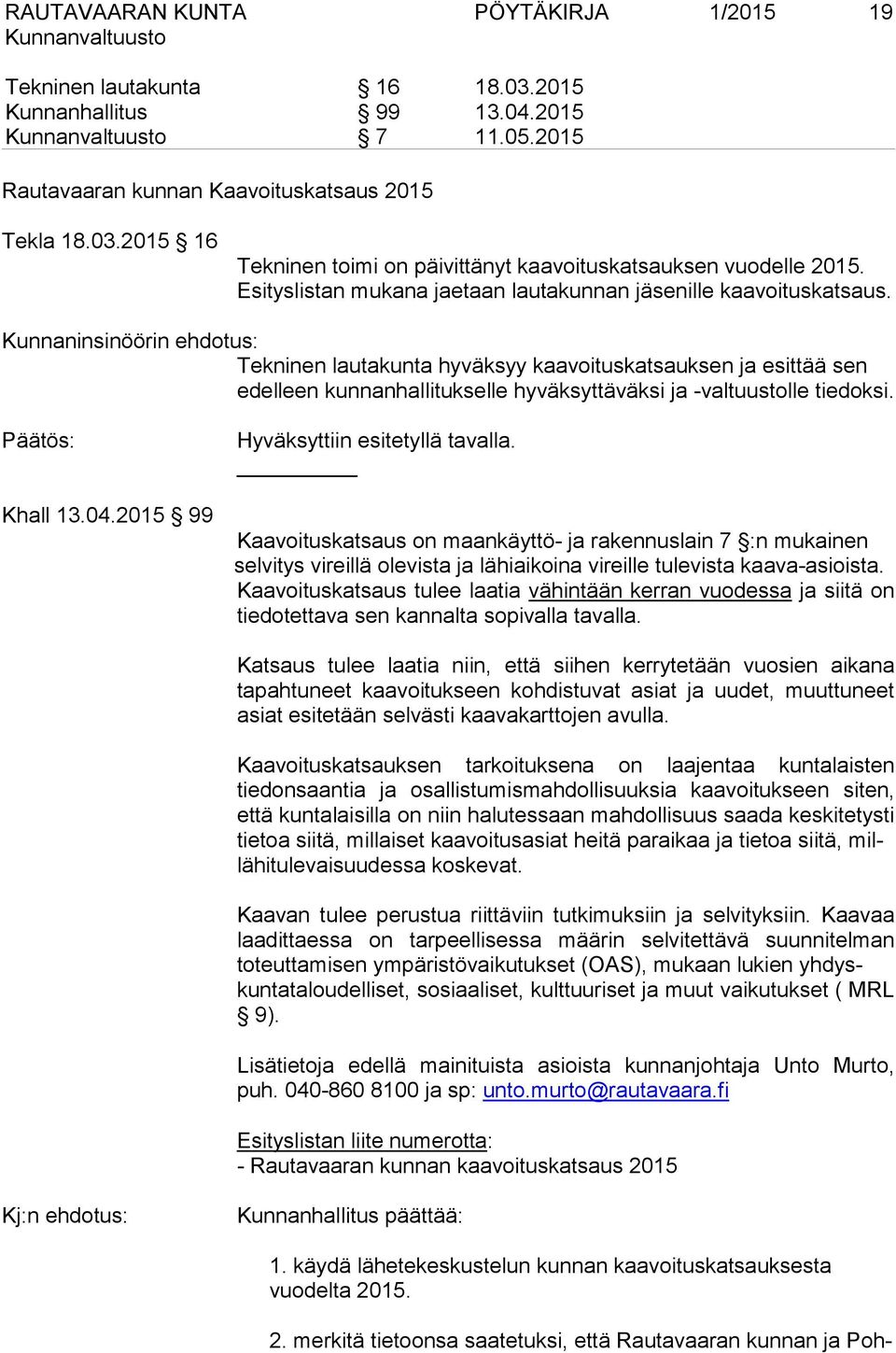 Kunnaninsinöörin ehdotus: Tekninen lautakunta hyväksyy kaavoituskatsauksen ja esittää sen edelleen kunnanhallitukselle hyväksyttäväksi ja -valtuustolle tiedoksi. Khall 13.04.