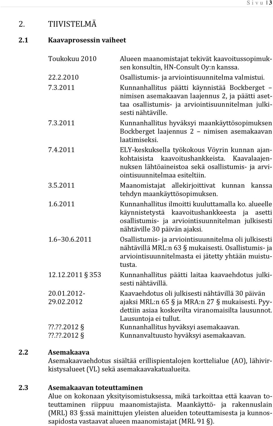 7.4.2011 ELY-keskuksella työkokous Vöyrin kunnan ajankohtaisista kaavoitushankkeista. Kaavalaajennuksen lähtöaineistoa sekä osallistumis- ja arviointisuunnitelmaa esiteltiin. 3.5.