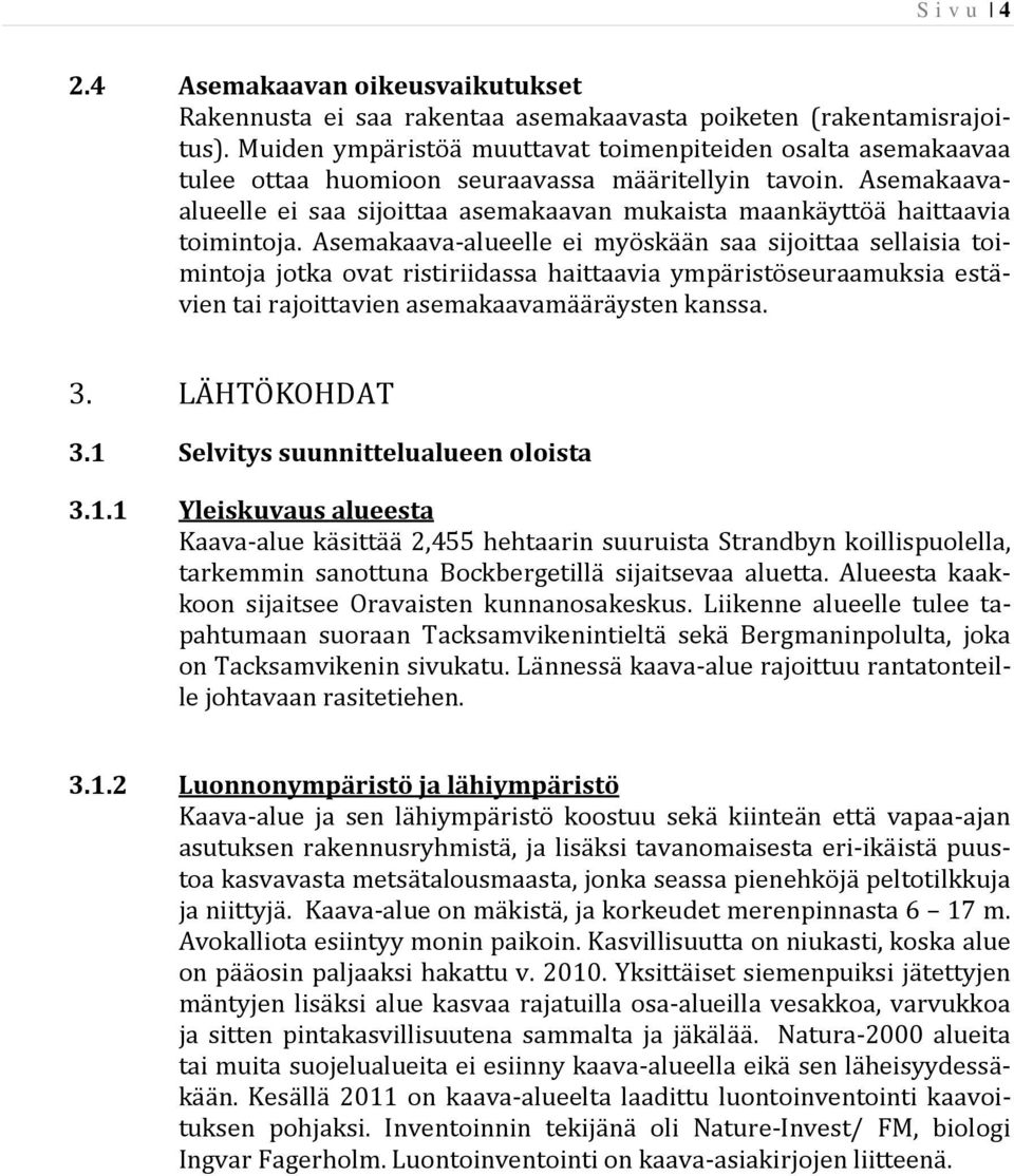 Asemakaavaalueelle ei saa sijoittaa asemakaavan mukaista maankäyttöä haittaavia toimintoja.