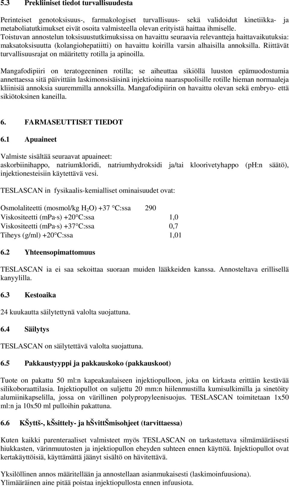 Toistuvan annostelun toksisuustutkimuksissa on havaittu seuraavia relevantteja haittavaikutuksia: maksatoksisuutta (kolangiohepatiitti) on havaittu koirilla varsin alhaisilla annoksilla.