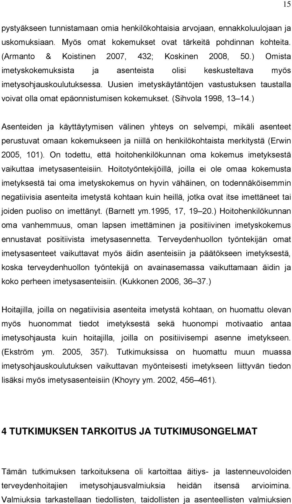 (Sihvola 1998, 13 14.) Asenteiden ja käyttäytymisen välinen yhteys on selvempi, mikäli asenteet perustuvat omaan kokemukseen ja niillä on henkilökohtaista merkitystä (Erwin 2005, 101).