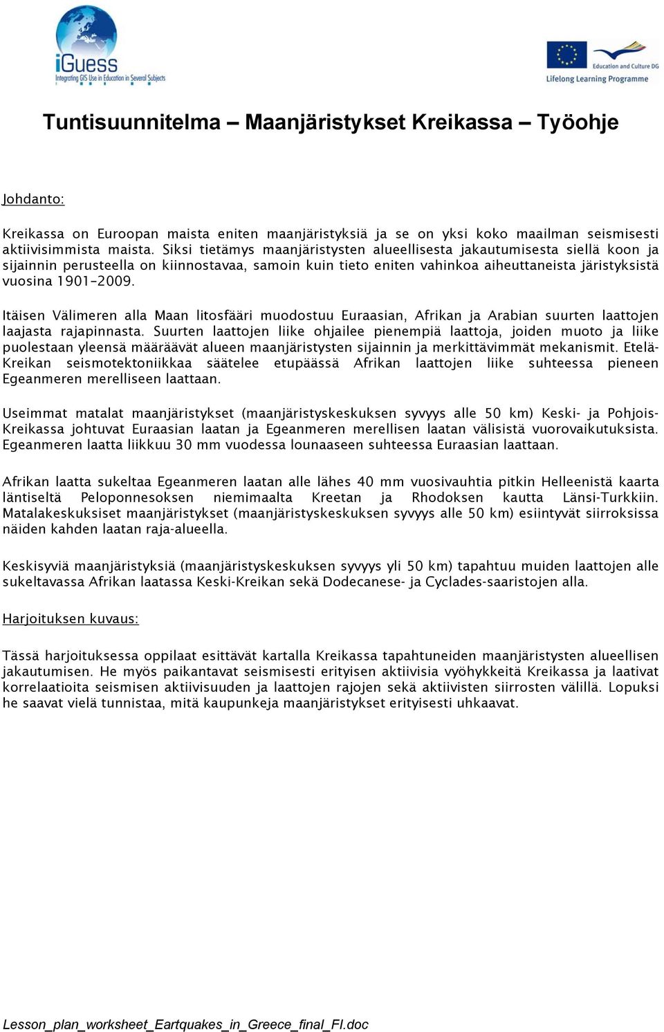 Itäisen Välimeren alla Maan litosfääri muodostuu Euraasian, Afrikan ja Arabian suurten laattojen laajasta rajapinnasta.