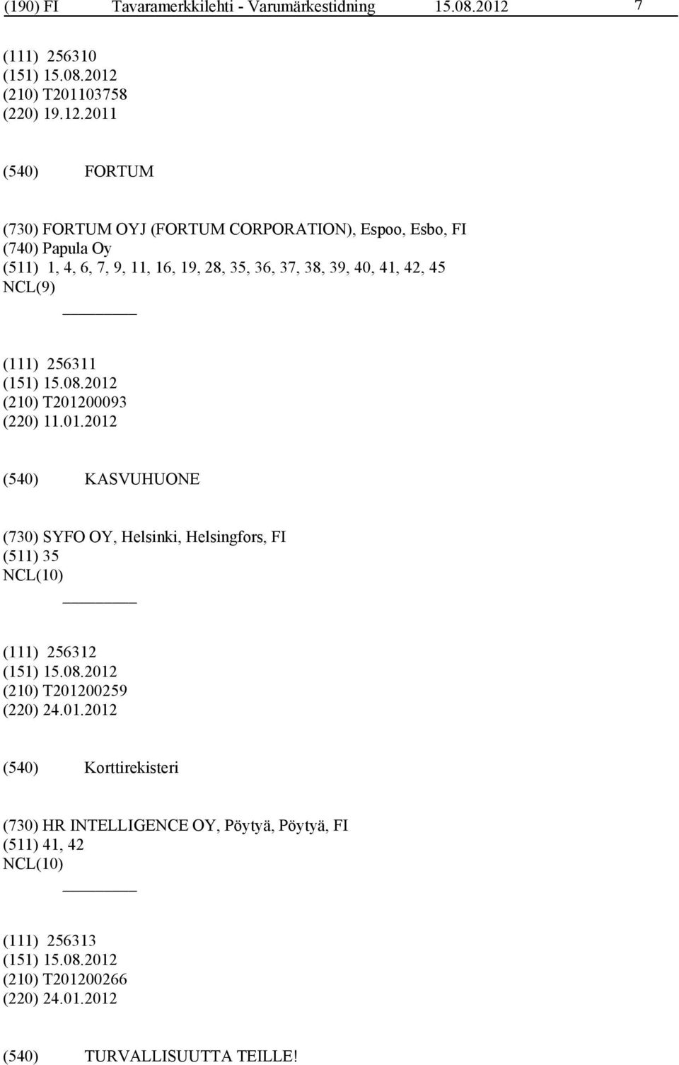 2011 FORTUM (730) FORTUM OYJ (FORTUM CORPORATION), Espoo, Esbo, FI (740) Papula Oy (511) 1, 4, 6, 7, 9, 11, 16, 19, 28, 35, 36, 37, 38, 39,