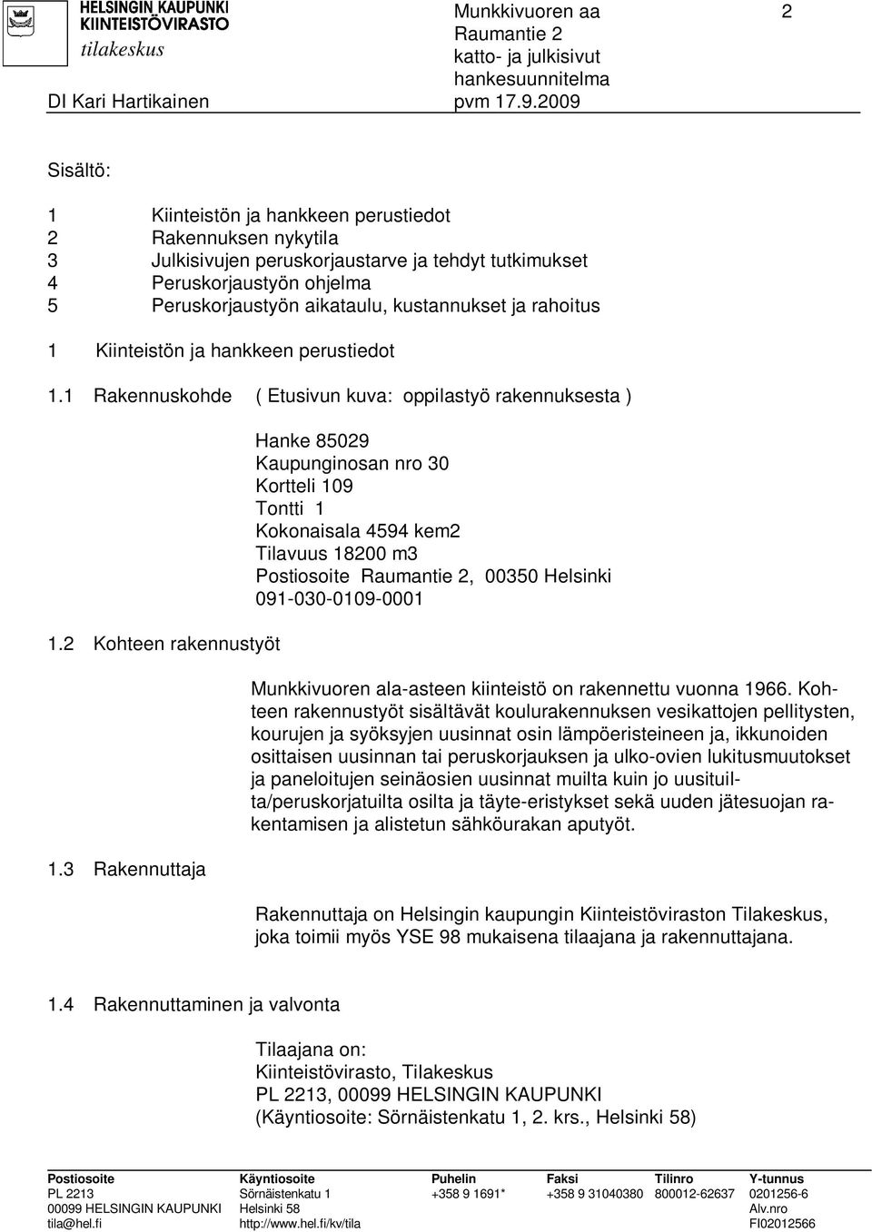 3 Rakennuttaja Hanke 85029 Kaupunginosan nro 30 Kortteli 109 Tontti 1 Kokonaisala 4594 kem2 Tilavuus 18200 m3 Postiosoite, 00350 Helsinki 091-030-0109-0001 Munkkivuoren ala-asteen kiinteistö on