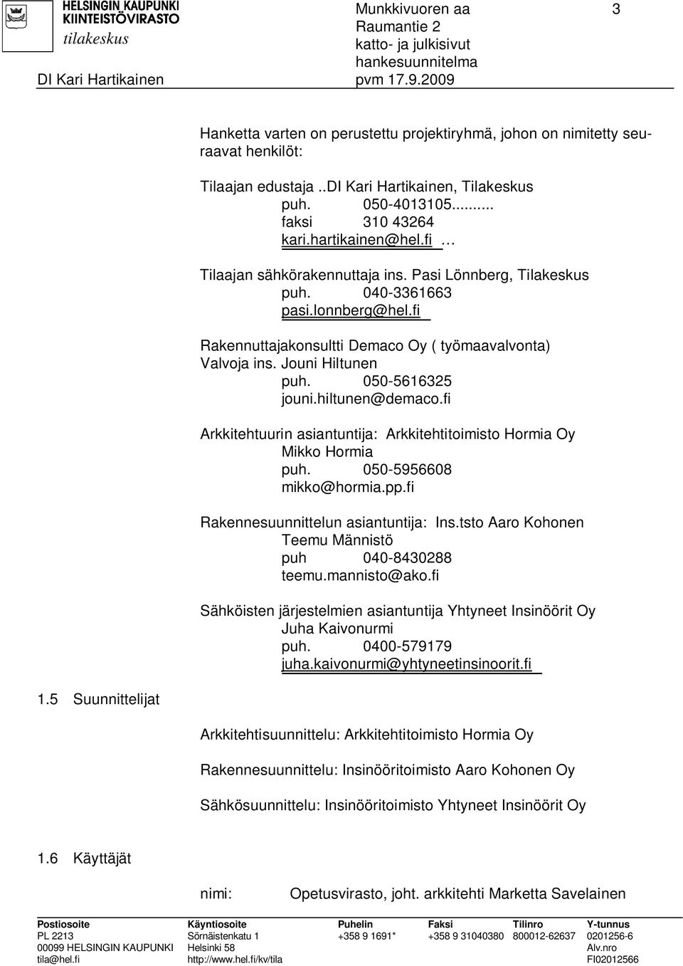 fi Rakennuttajakonsultti Demaco Oy ( työmaavalvonta) Valvoja ins. Jouni Hiltunen puh. 050-5616325 jouni.hiltunen@demaco.fi Arkkitehtuurin asiantuntija: Arkkitehtitoimisto Hormia Oy Mikko Hormia puh.