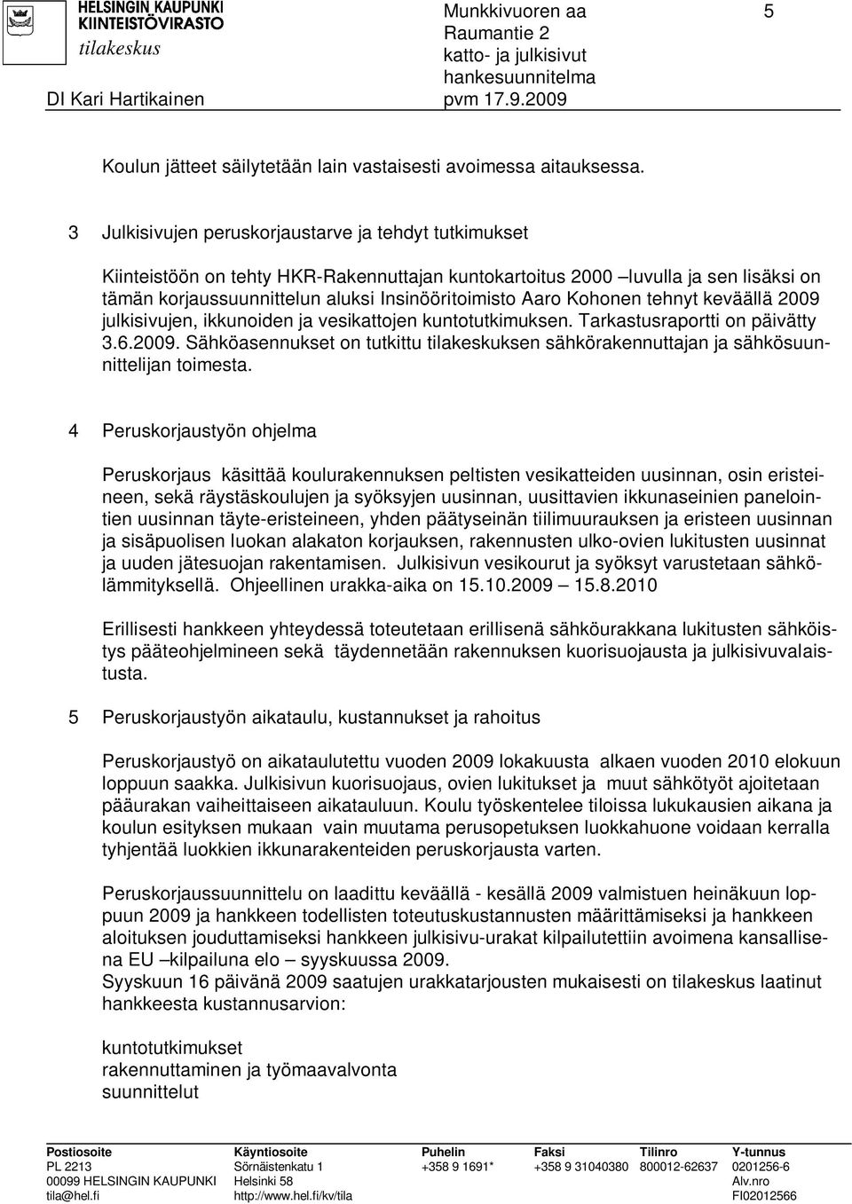 Kohonen tehnyt keväällä 2009 julkisivujen, ikkunoiden ja vesikattojen kuntotutkimuksen. Tarkastusraportti on päivätty 3.6.2009. Sähköasennukset on tutkittu tilakeskuksen sähkörakennuttajan ja sähkösuunnittelijan toimesta.