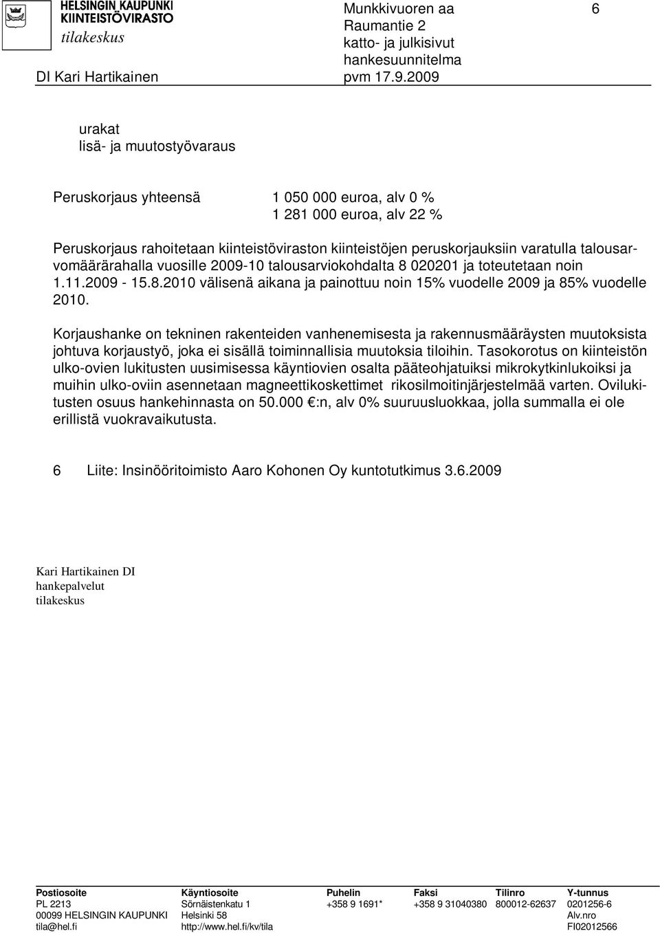 Korjaushanke on tekninen rakenteiden vanhenemisesta ja rakennusmääräysten muutoksista johtuva korjaustyö, joka ei sisällä toiminnallisia muutoksia tiloihin.